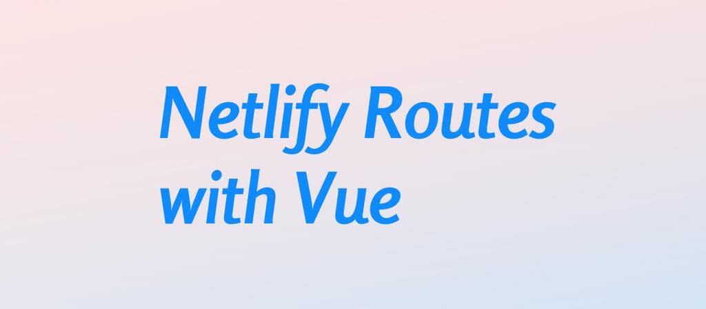 Cover Image of Making Routes Work On Netlify While Using Vue